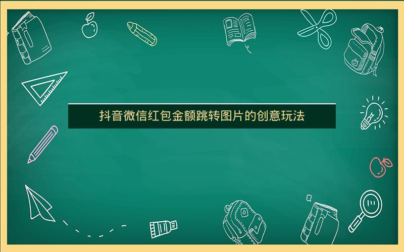 抖音微信红包金额跳转图片的创意玩法