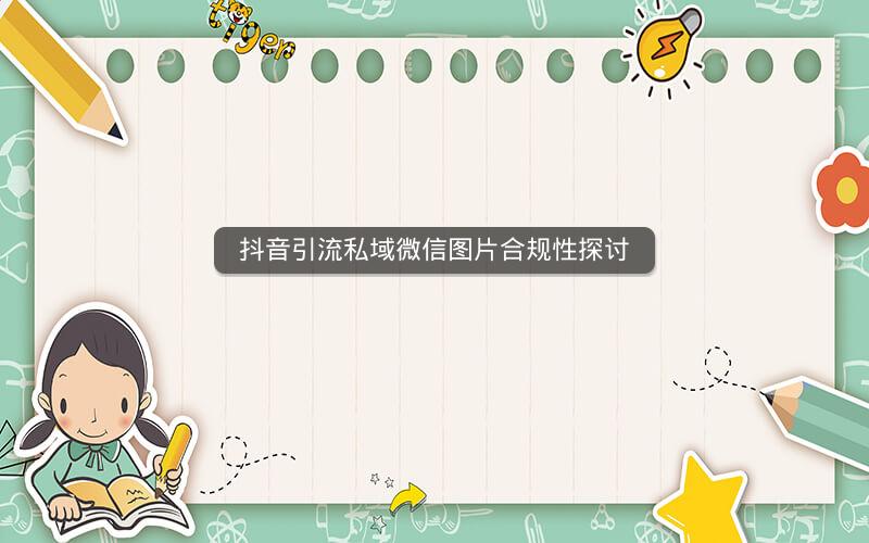 抖音引流私域微信图片合规性探讨