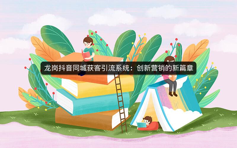 龙岗抖音同城获客引流系统：创新营销的新篇章