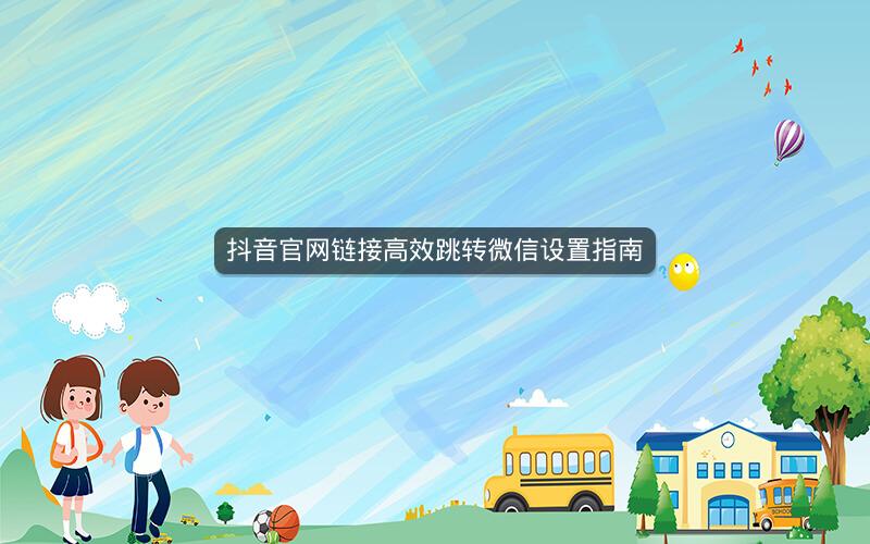 抖音官网链接高效跳转微信设置指南