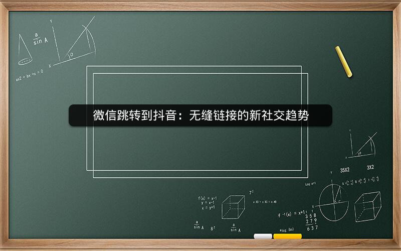 微信跳转到抖音：无缝链接的新社交趋势