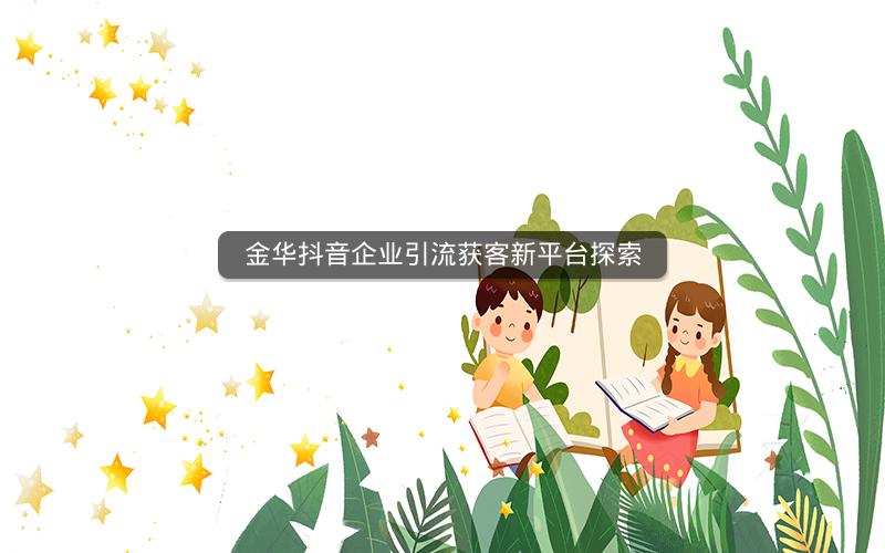 金华抖音企业引流获客新平台探索