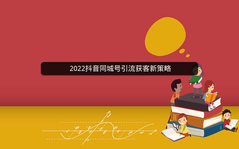  2022抖音同城号引流获客新策略
