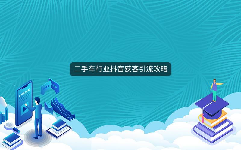 二手车行业抖音获客引流攻略