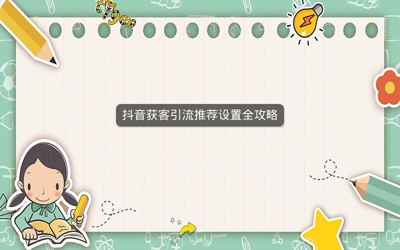 抖音获客引流推荐设置全攻略