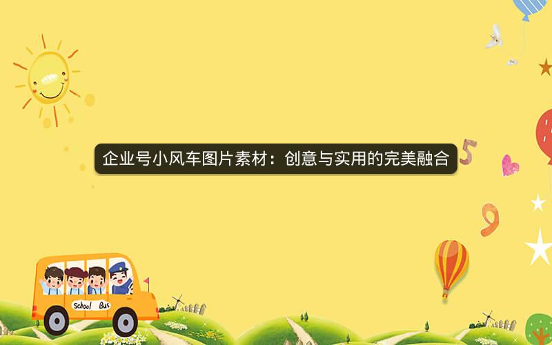 企业号小风车图片素材：创意与实用的完美融合