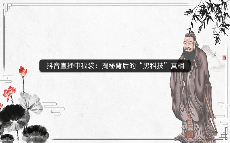抖音直播中福袋：揭秘背后的“黑科技”真相