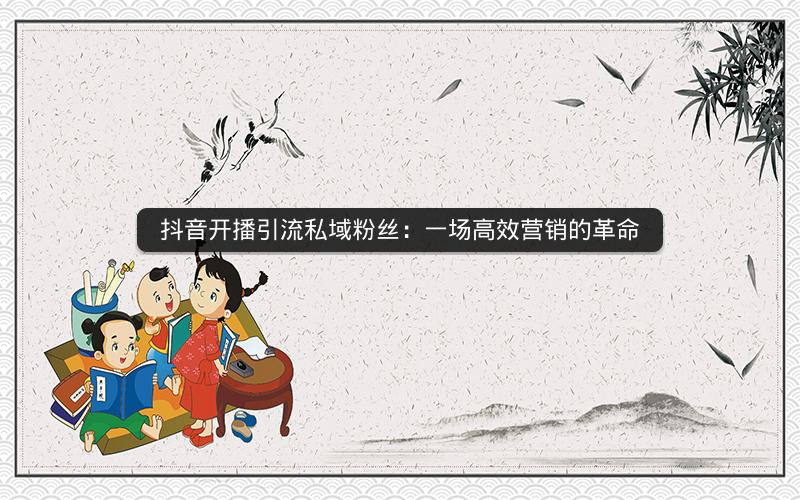 抖音开播引流私域粉丝：一场高效营销的革命