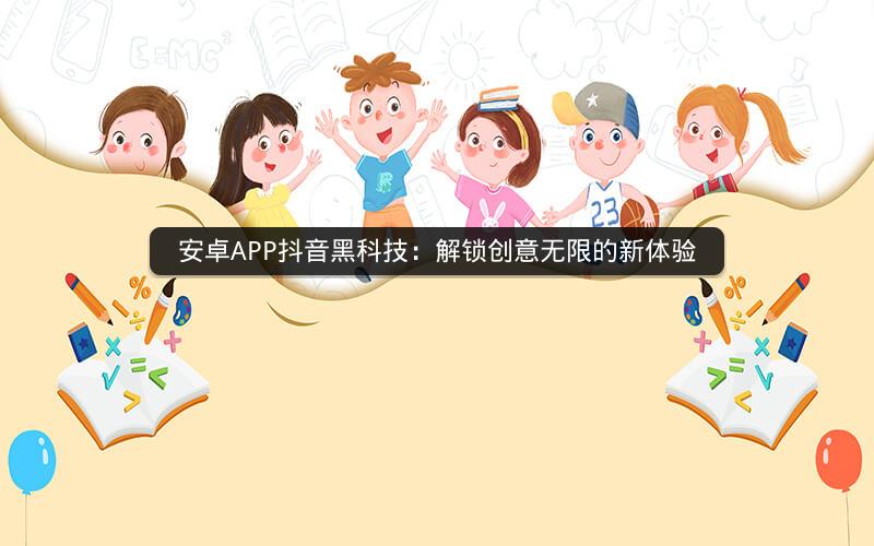 安卓APP抖音黑科技：解锁创意无限的新体验