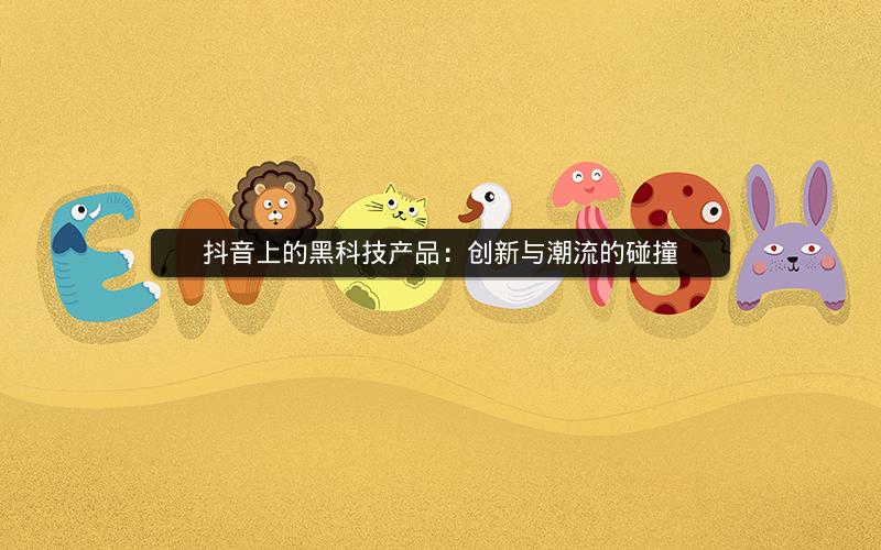 抖音上的黑科技产品：创新与潮流的碰撞
