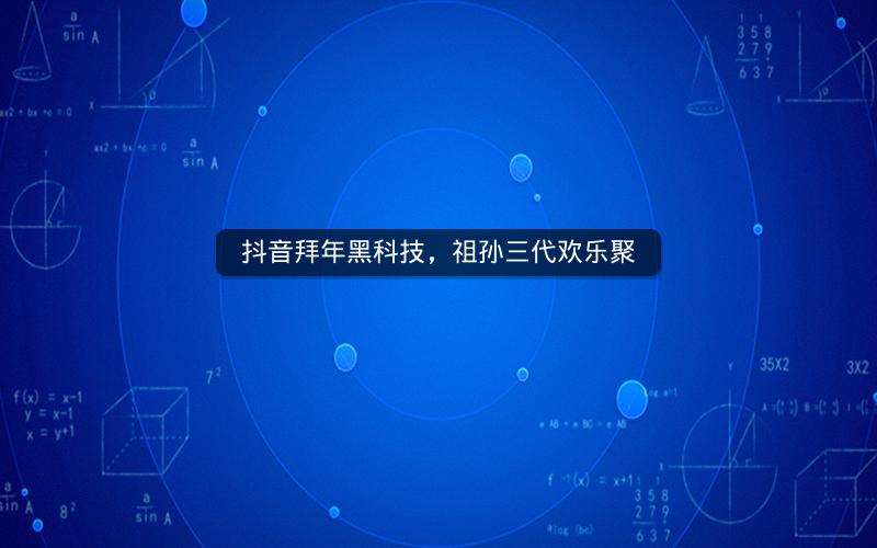 抖音拜年黑科技，祖孙三代欢乐聚