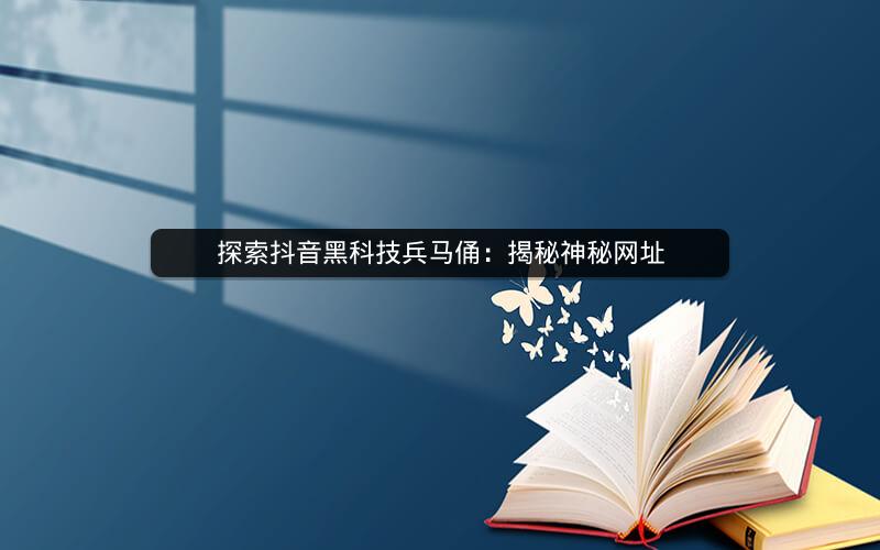 探索抖音黑科技兵马俑：揭秘神秘网址