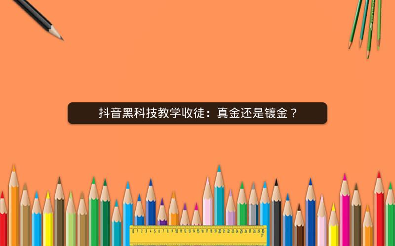 抖音黑科技教学收徒：真金还是镀金？