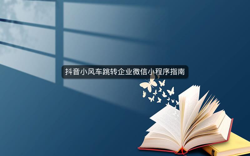 抖音小风车跳转企业微信小程序指南