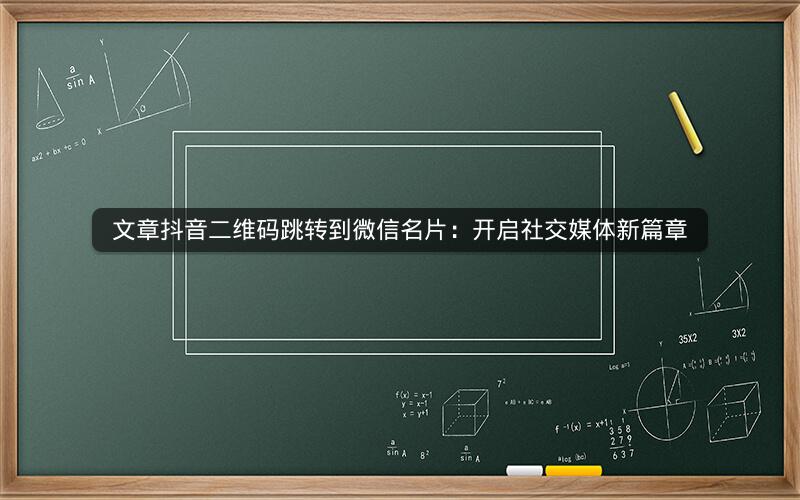 文章抖音二维码跳转到微信名片：开启社交媒体新篇章
