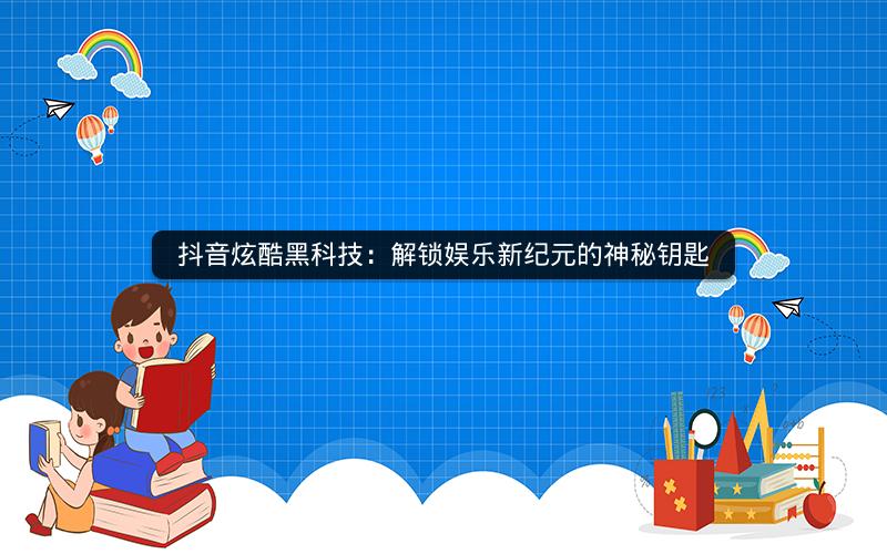 抖音炫酷黑科技：解锁娱乐新纪元的神秘钥匙