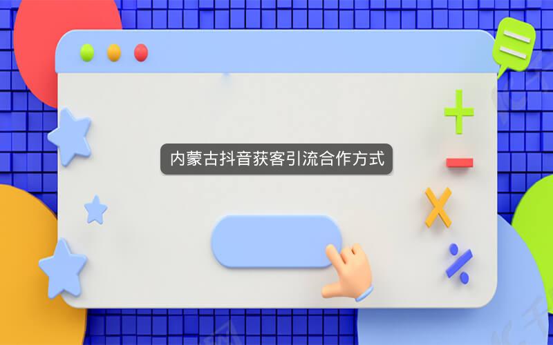 内蒙古抖音获客引流合作方式