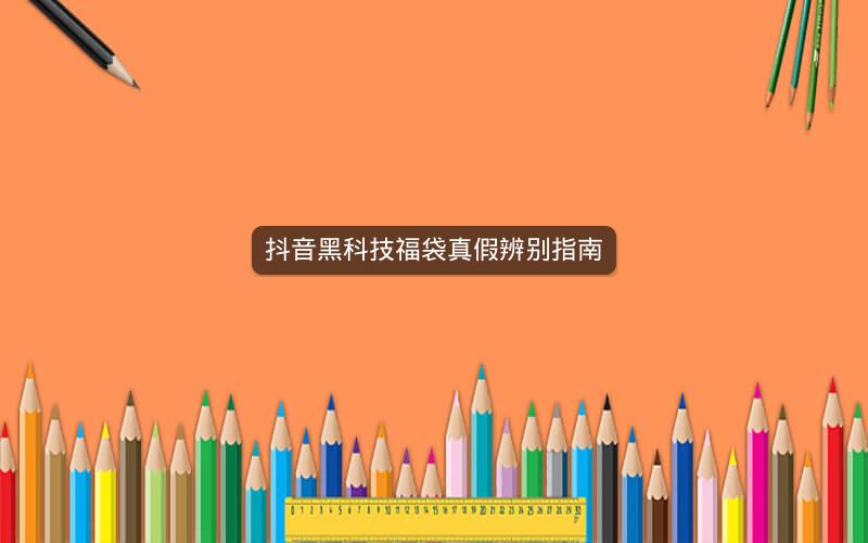 抖音黑科技福袋真假辨别指南