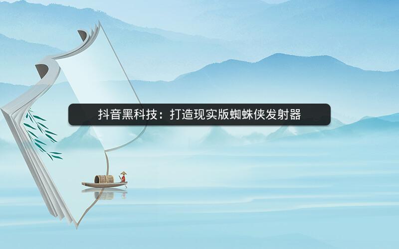 抖音黑科技：打造现实版蜘蛛侠发射器