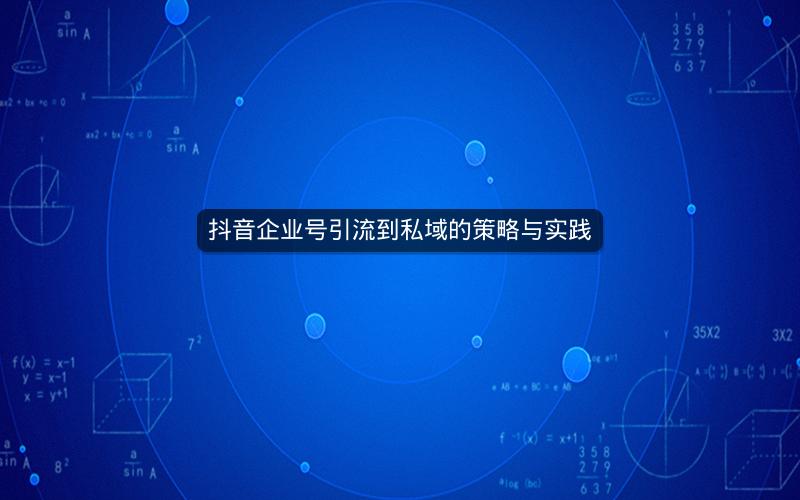 抖音企业号引流到私域的策略与实践