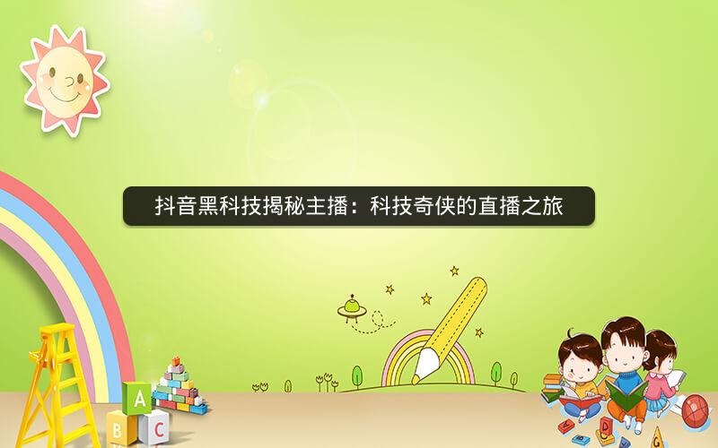 抖音黑科技揭秘主播：科技奇侠的直播之旅