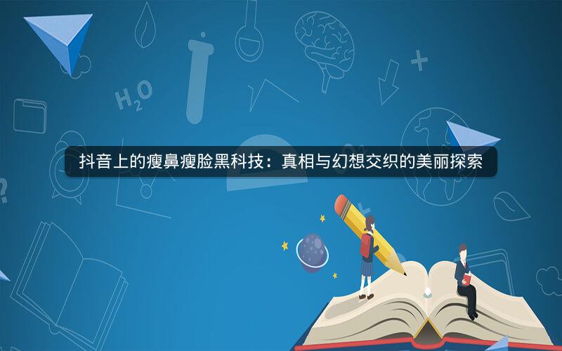 抖音上的瘦鼻瘦脸黑科技：真相与幻想交织的美丽探索