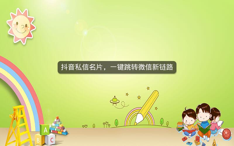 抖音私信名片，一键跳转微信新链路