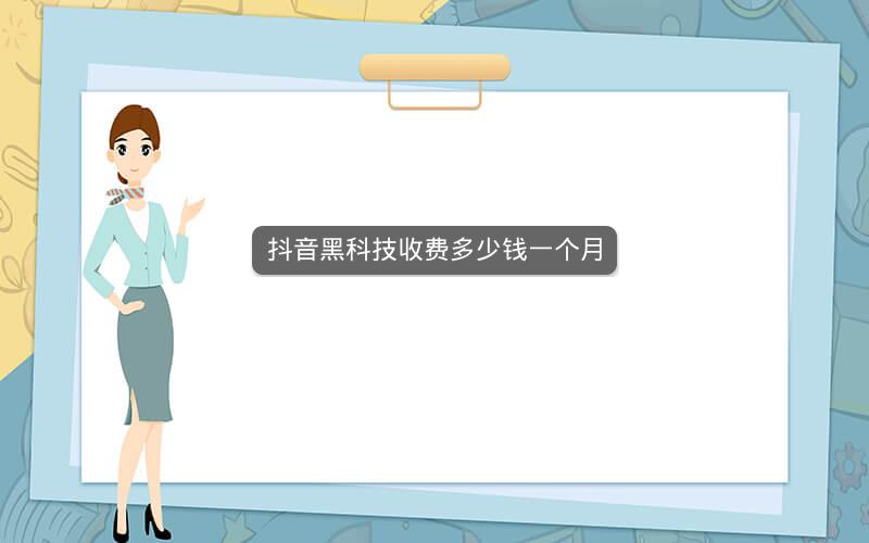 抖音黑科技收费多少钱一个月