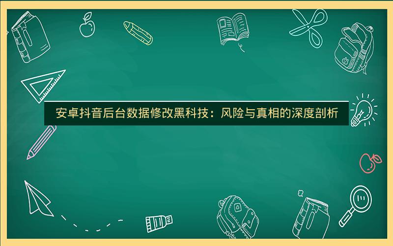 安卓抖音后台数据修改黑科技：风险与真相的深度剖析
