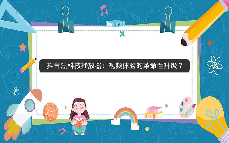 抖音黑科技播放器：视频体验的革命性升级？