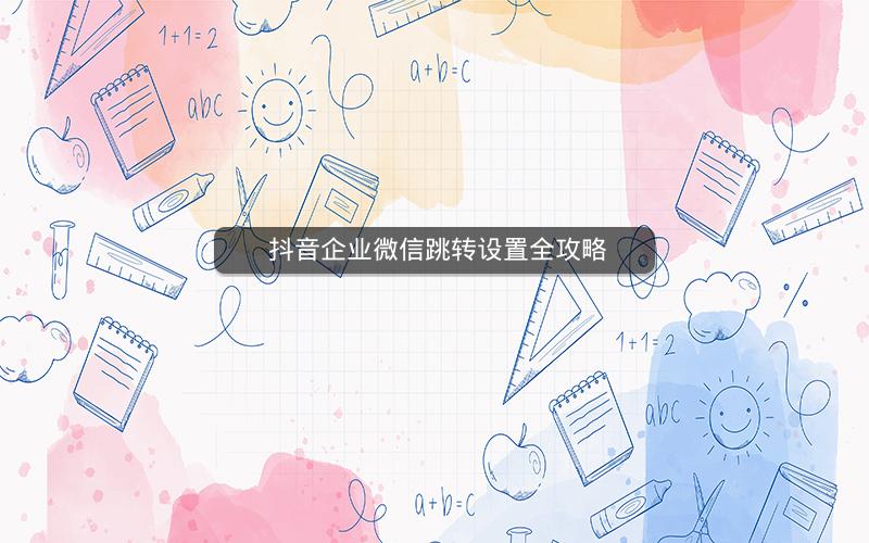  抖音企业微信跳转设置全攻略