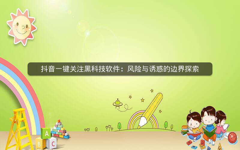 抖音一键关注黑科技软件：风险与诱惑的边界探索
