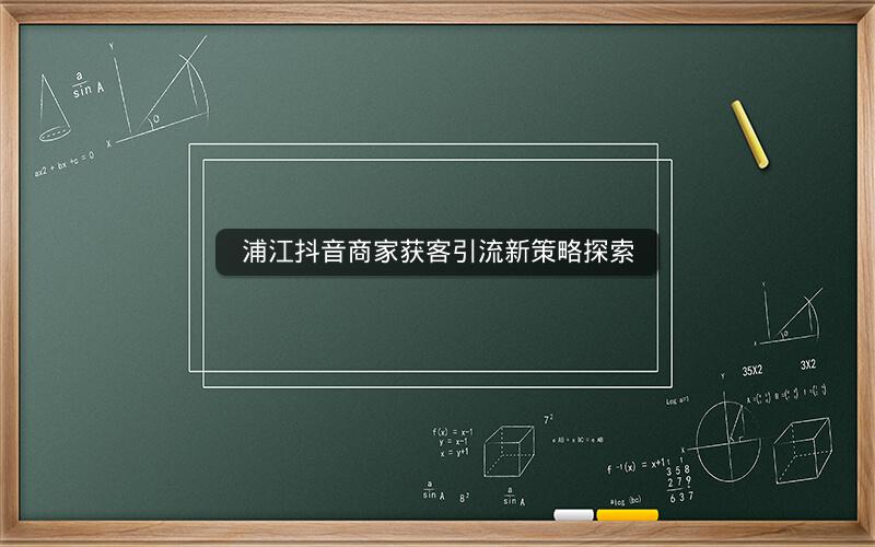 浦江抖音商家获客引流新策略探索