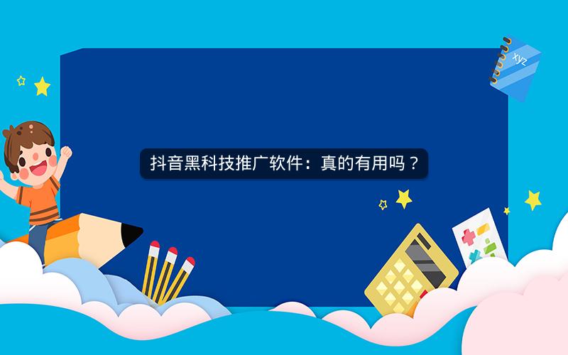 抖音黑科技推广软件：真的有用吗？