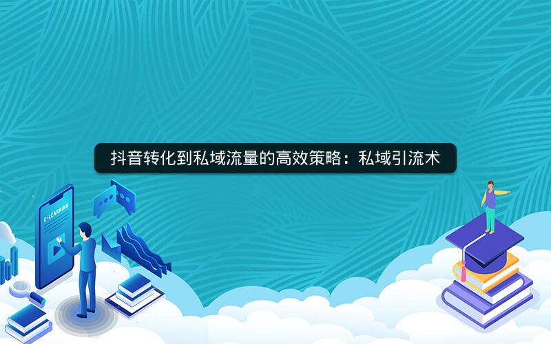 抖音转化到私域流量的高效策略：私域引流术