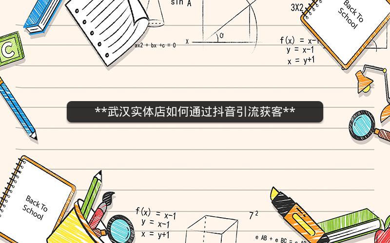 **武汉实体店如何通过抖音引流获客**