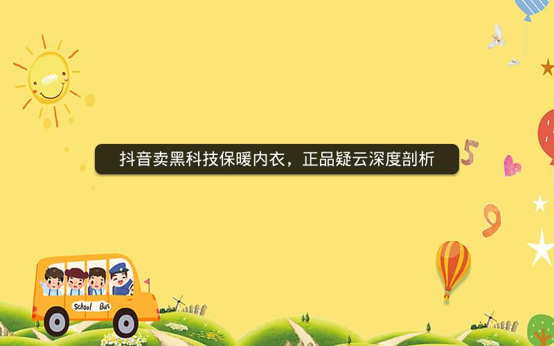 抖音卖黑科技保暖内衣，正品疑云深度剖析