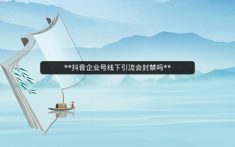 **抖音企业号线下引流会封禁吗**