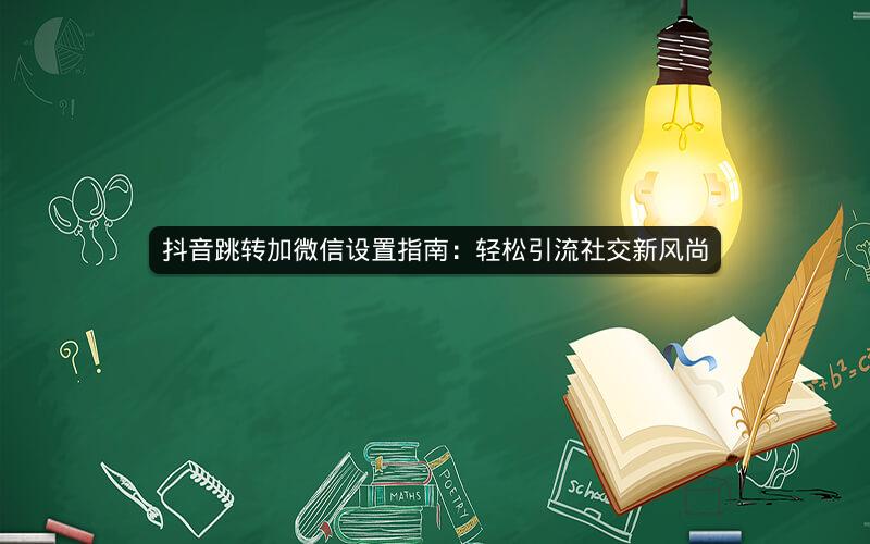 抖音跳转加微信设置指南：轻松引流社交新风尚