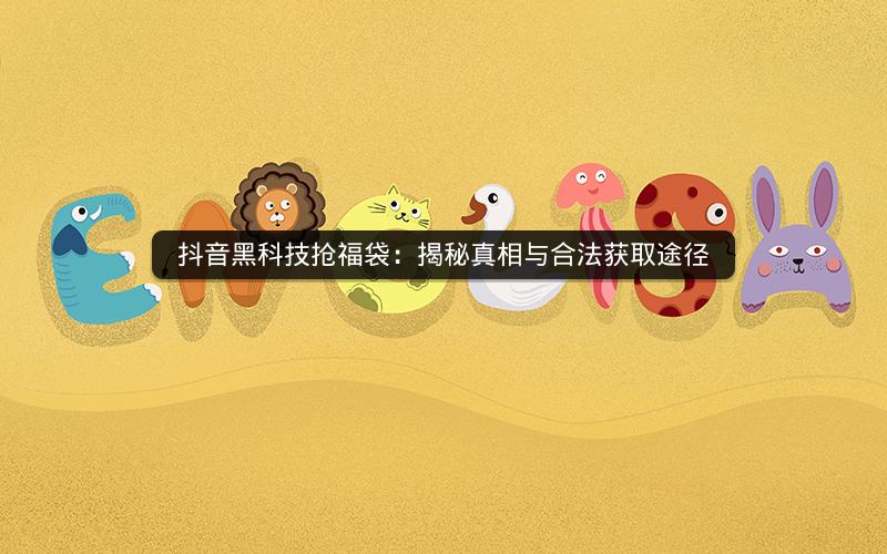 抖音黑科技抢福袋：揭秘真相与合法获取途径