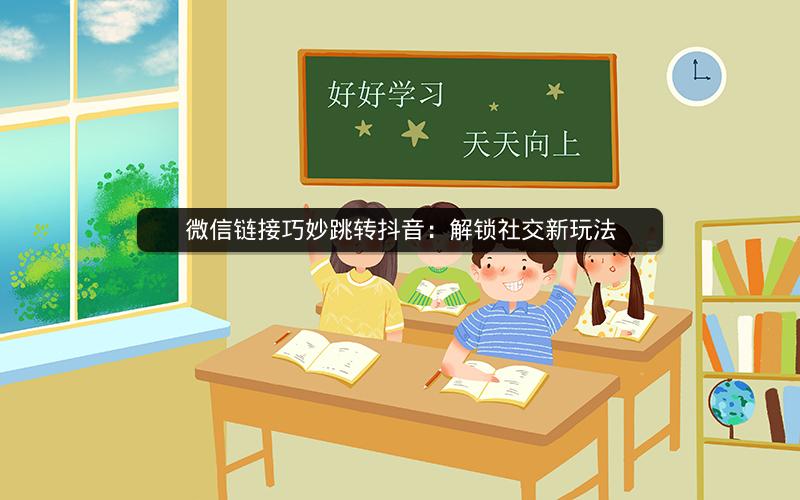 微信链接巧妙跳转抖音：解锁社交新玩法