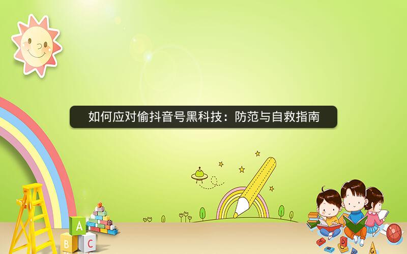 如何应对偷抖音号黑科技：防范与自救指南