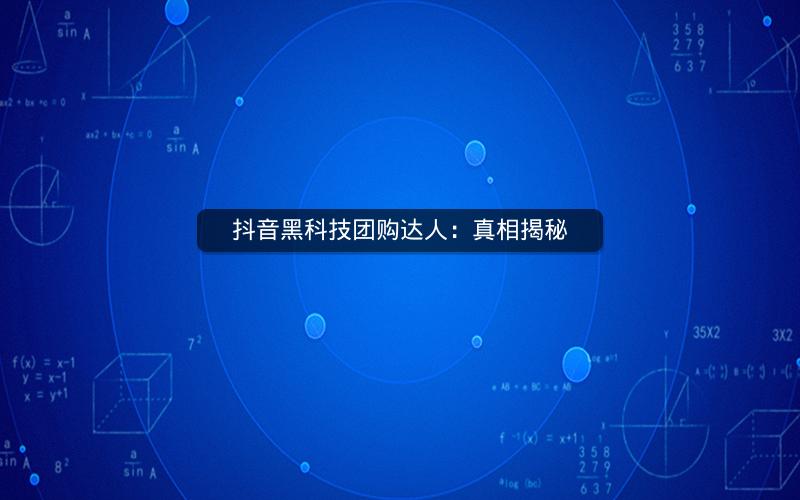 抖音黑科技团购达人：真相揭秘