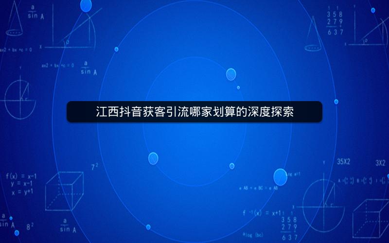江西抖音获客引流哪家划算的深度探索