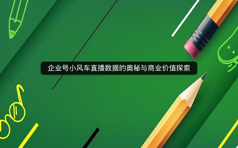 企业号小风车直播数据的奥秘与商业价值探索