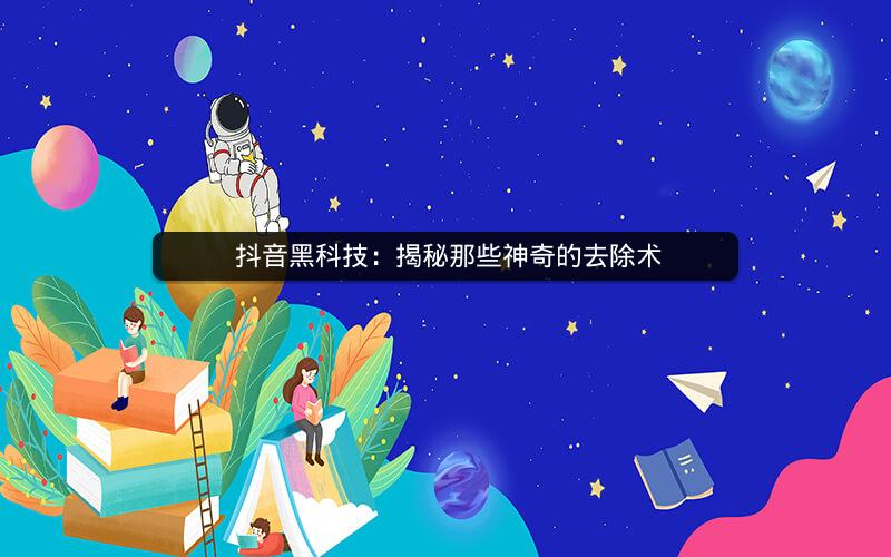  抖音黑科技：揭秘那些神奇的去除术