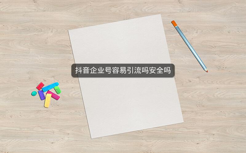 抖音企业号容易引流吗安全吗