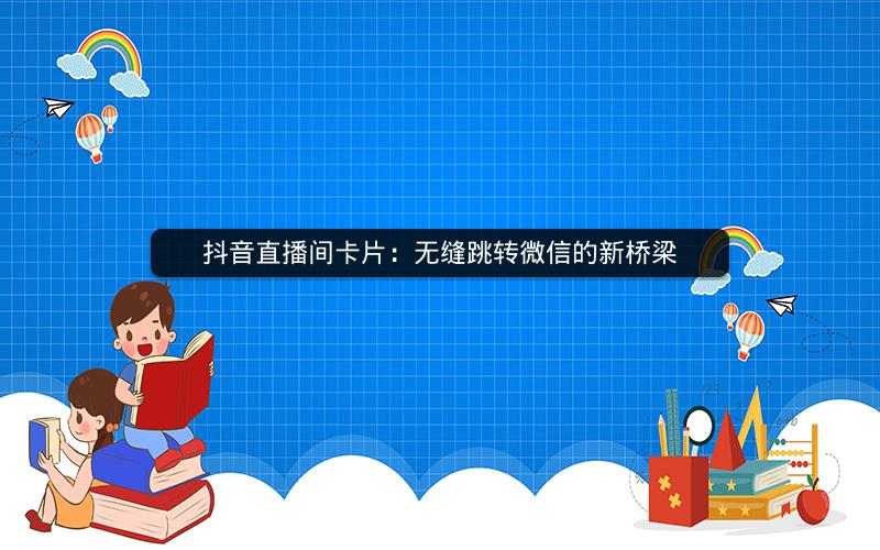 抖音直播间卡片：无缝跳转微信的新桥梁