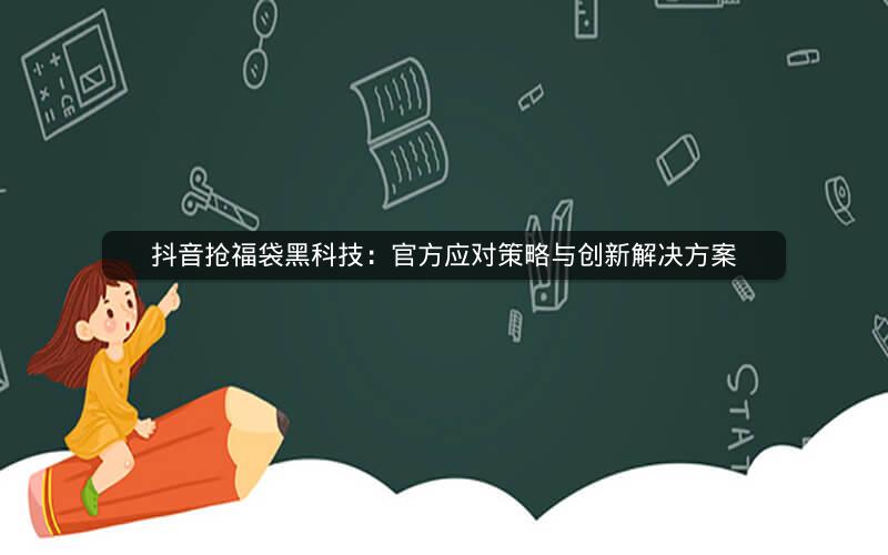 抖音抢福袋黑科技：官方应对策略与创新解决方案