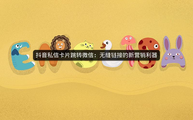 抖音私信卡片跳转微信：无缝链接的新营销利器